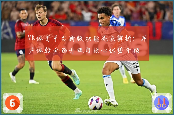 MK体育平台新版功能亮点解析：用户体验全面升级与核心优势介绍