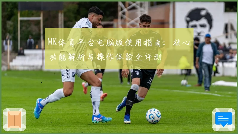 MK体育平台电脑版使用指南：核心功能解析与操作体验全评测