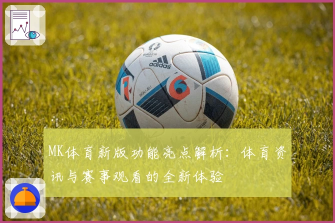 MK体育新版功能亮点解析：体育资讯与赛事观看的全新体验