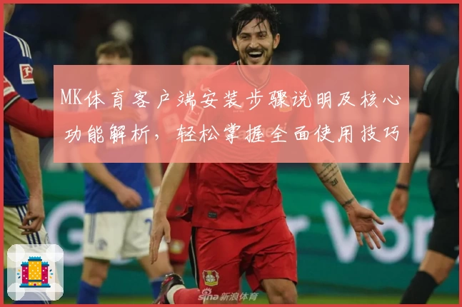 MK体育客户端安装步骤说明及核心功能解析，轻松掌握全面使用技巧