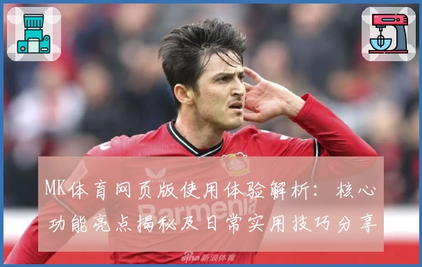 MK体育网页版使用体验解析：核心功能亮点揭秘及日常实用技巧分享