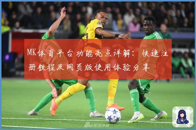 MK体育平台功能亮点详解：快速注册教程及网页版使用体验分享