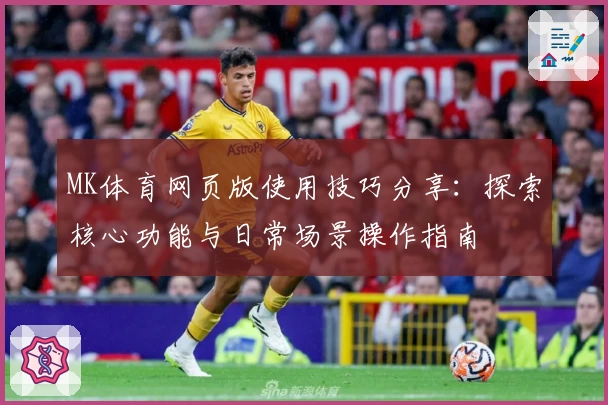 MK体育网页版使用技巧分享：探索核心功能与日常场景操作指南