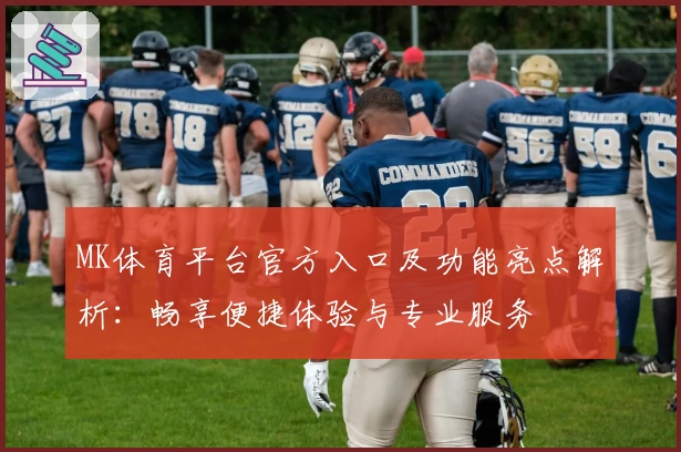 MK体育平台官方入口及功能亮点解析：畅享便捷体验与专业服务