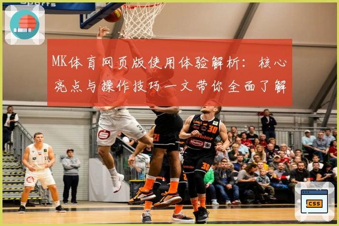 MK体育网页版使用体验解析：核心亮点与操作技巧一文带你全面了解
