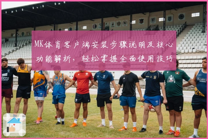 MK体育客户端安装步骤说明及核心功能解析，轻松掌握全面使用技巧