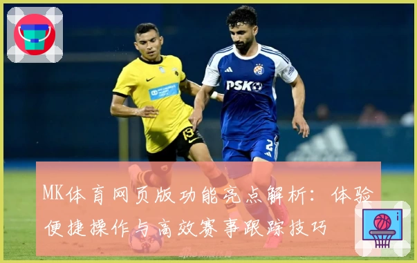 MK体育网页版功能亮点解析：体验便捷操作与高效赛事跟踪技巧