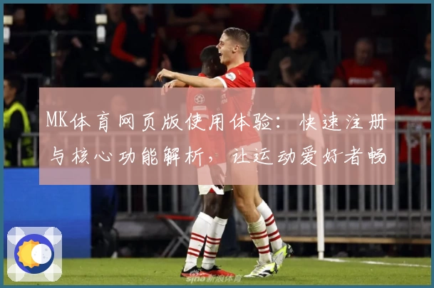 MK体育网页版使用体验：快速注册与核心功能解析，让运动爱好者畅享便捷体育服务