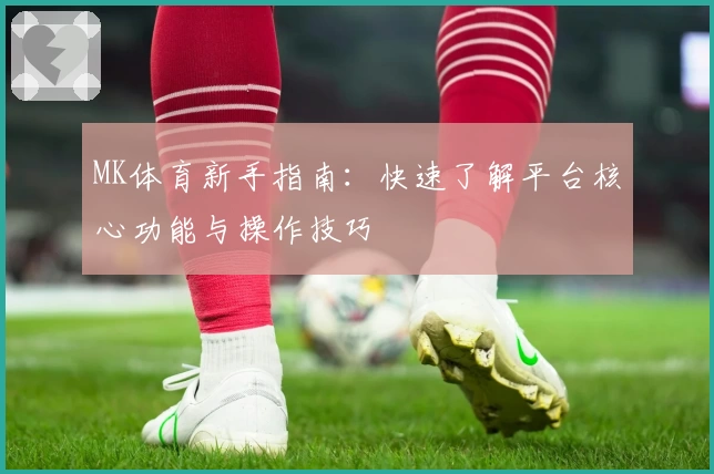 MK体育新手指南：快速了解平台核心功能与操作技巧