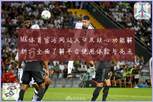 MK体育官方网站入口及核心功能解析：全面了解平台使用体验与亮点