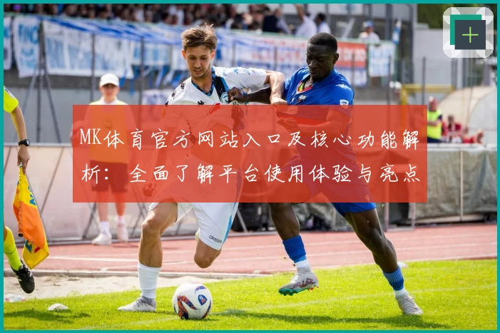 MK体育官方网站入口及核心功能解析：全面了解平台使用体验与亮点