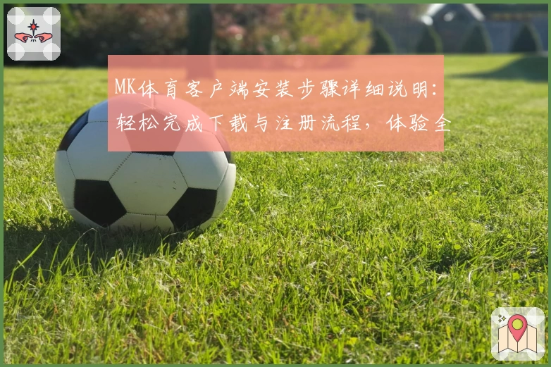 MK体育客户端安装步骤详细说明：轻松完成下载与注册流程，体验全新功能亮点！