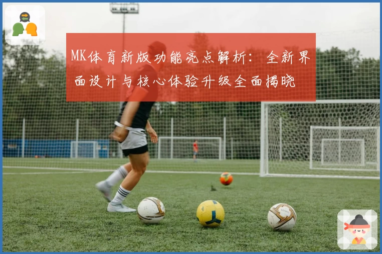 MK体育新版功能亮点解析：全新界面设计与核心体验升级全面揭晓