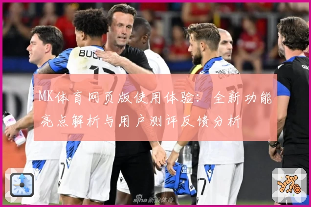 MK体育网页版使用体验：全新功能亮点解析与用户测评反馈分析