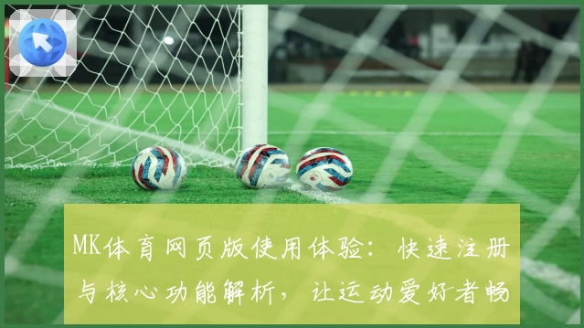 MK体育网页版使用体验：快速注册与核心功能解析，让运动爱好者畅享便捷体育服务
