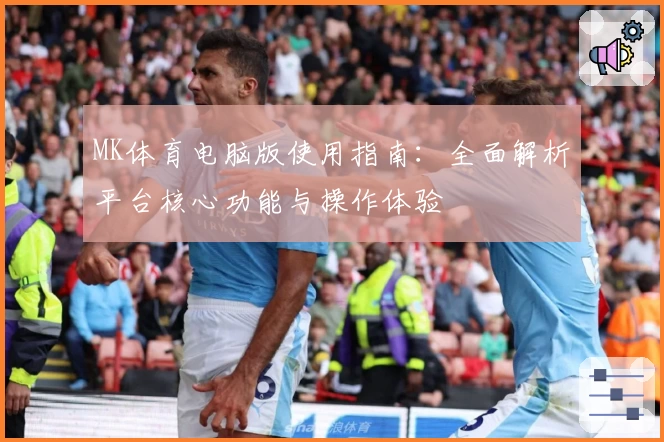 MK体育电脑版使用指南：全面解析平台核心功能与操作体验