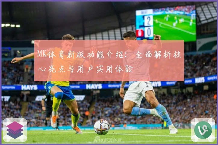 MK体育新版功能介绍：全面解析核心亮点与用户实用体验