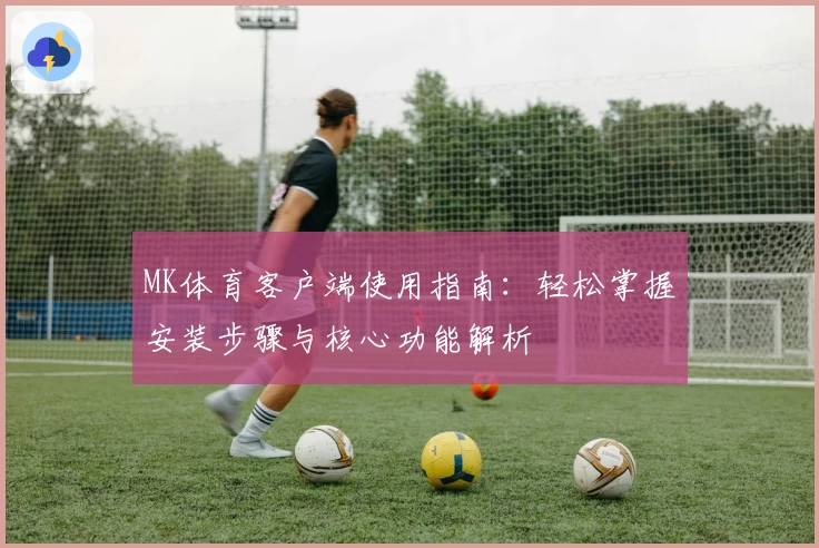 MK体育客户端使用指南：轻松掌握安装步骤与核心功能解析