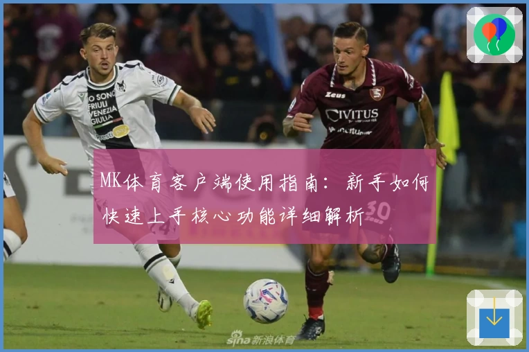 MK体育客户端使用指南：新手如何快速上手核心功能详细解析